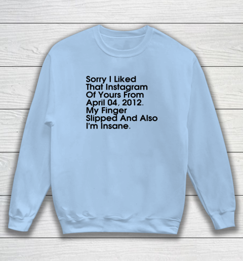 Sorry I Liked That Instagram Of Yours From April 04 2012 Sweatshirt 4