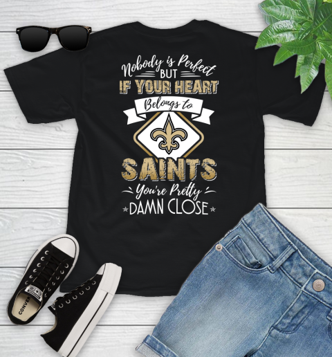 NFL Football New Orleans Saints Nobody Is Perfect But If Your Heart Belongs To Saints You're Pretty Damn Close Shirt Youth T-Shirt
