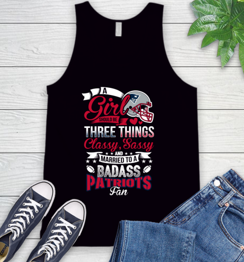 New England Patriots NFL Football A Girl Should Be Three Things Classy Sassy And A Be Badass Fan Tank Top
