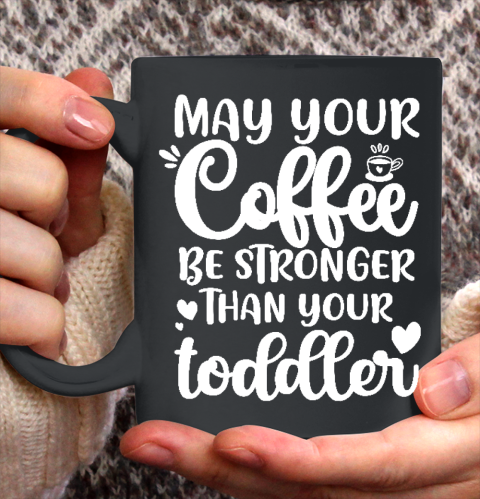May your coffee be stronger than your toddler Mother's Day Ceramic Mug 11oz