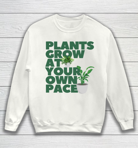 Plants Grow At Your Own Pace Shirts Sweatshirt