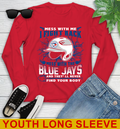 MLB Baseball Toronto Blue Jays Mess With Me I Fight Back Mess With My Team And They'll Never Find Your Body Shirt Youth Long Sleeve 11