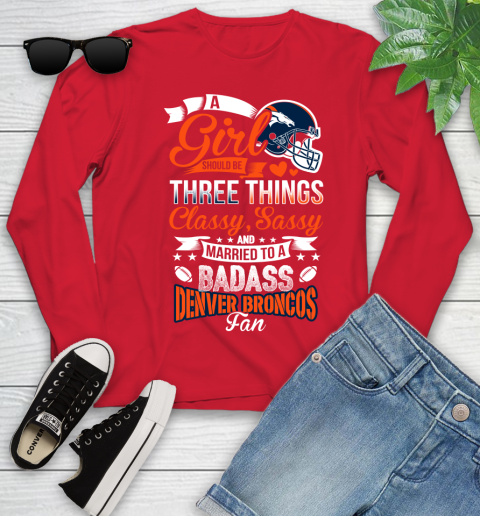 Denver Broncos NFL Football A Girl Should Be Three Things Classy Sassy And A Be Badass Fan Youth Long Sleeve 11