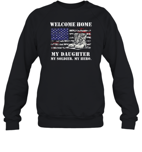 Welcome Home My Daughter My Soldier Sweatshirt