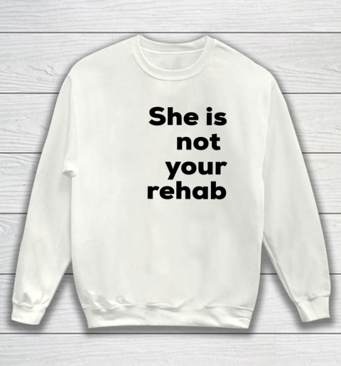 She Is Not Your Rehab Sweatshirt