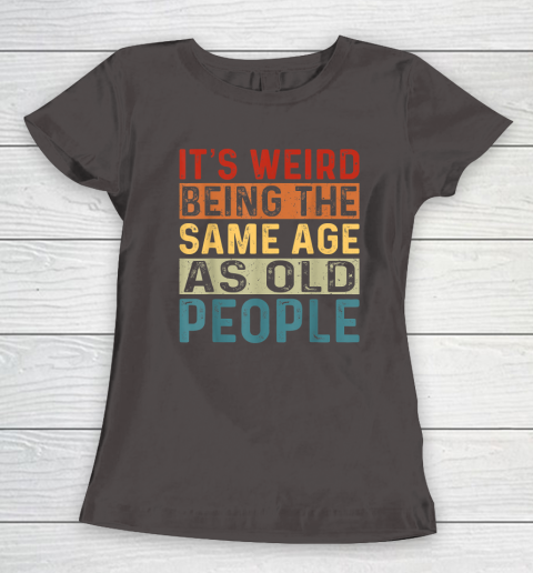 It's Weird Being The Same Age As Old People Retro Sarcastic Women's T-Shirt 5