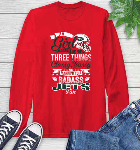 New York Jets NFL Football A Girl Should Be Three Things Classy Sassy And A Be Badass Fan Long Sleeve T-Shirt 11