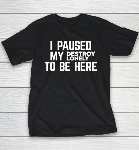 I Paused My Destroy Lonely To Be Here Youth T-Shirt