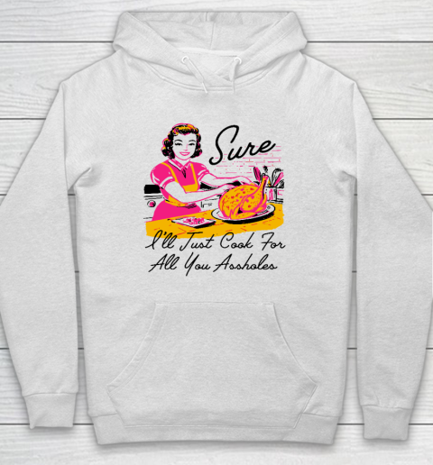 Sure I'll Just Cook For All You Asshole Lady Thanksgiving Hoodie