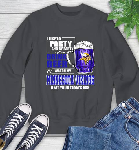 NFL I Like To Party And By Party I Mean Drink Beer and Watch My Minnesota Vikings Beat Your Team's Ass Football Sweatshirt 6