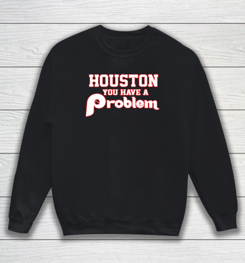 Houston You Have A Problem Phillies Sweatshirt