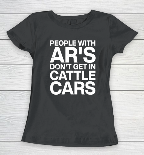 People With Ar's Don't Get In Cattle Cars Women's T-Shirt