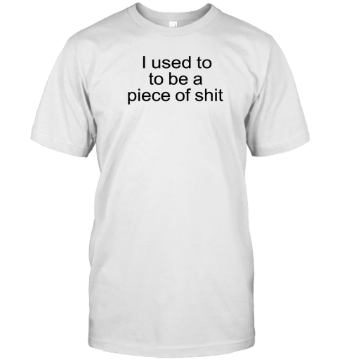 I used to to be a piece of shit T-Shirt