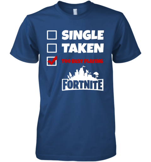 a0nn single taken too busy playing fortnite battle royale shirts premium guys tee 5 front royal