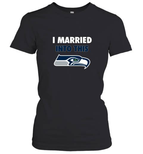 I Married Into This Seattle Seahawks Football NFL Women's T-Shirt