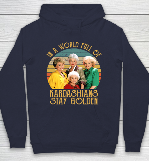 Golden Girls Tshirt In A World Full Of Kardashians Stay Golden Hoodie 2