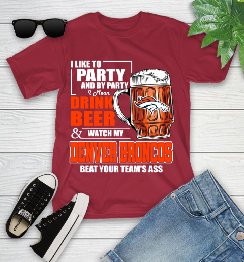 NFL I Like To Party And By Party I Mean Drink Beer and Watch My Denver Broncos Beat Your Team's Ass Football Youth T-Shirt 14