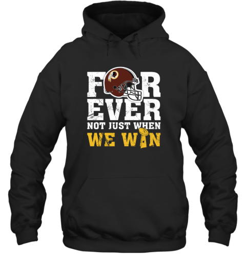 Forever Washington Redskins Not Just When WE WIN Hoodie