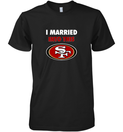 I Married Into This San Francisco 49ers Premium Men's T-Shirt