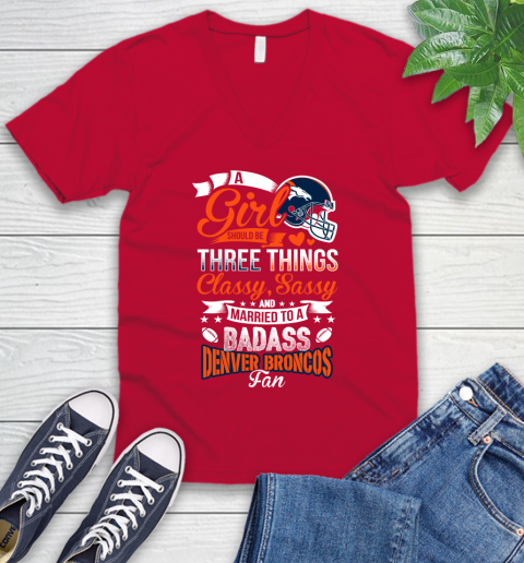 Denver Broncos NFL Football A Girl Should Be Three Things Classy Sassy And A Be Badass Fan V-Neck T-Shirt 6