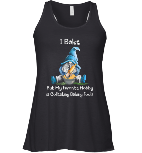 Gnome I Bake But My Favorite Hobby Is Collecting Baking Tools Racerback Tank