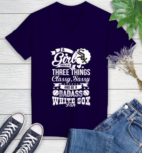 Chicago White Sox MLB Baseball A Girl Should Be Three Things Classy Sassy And A Be Badass Fan Women's V-Neck T-Shirt 3