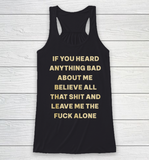 If You Heard Anything Bad About Me Believe All That Racerback Tank