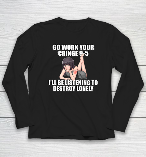 Go Work Your Cringe 9 5 I'll Be Listening To Lonely Long Sleeve T-Shirt