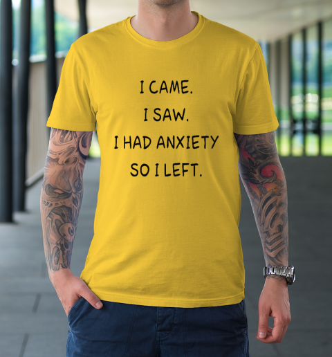 I Came I Saw I Had Anxiety So I Left T-Shirt 12