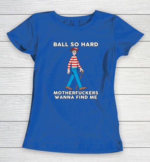 Ball So Hard Motherfuckers Wanna Find Me Women's T-Shirt 6