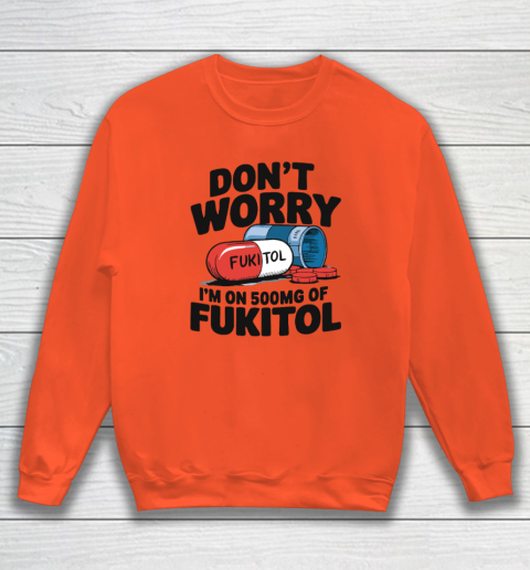 Don't Worry I'm On 500mg Of Fukitol Sweatshirt 2