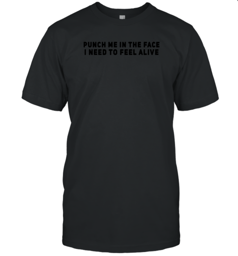 Punch Me In The Face I Need To Feel Alive Unisex Jersey Tee