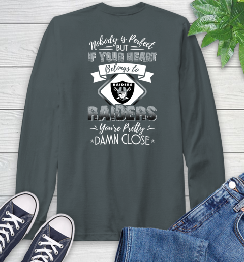 NFL Football Oakland Raiders Nobody Is Perfect But If Your Heart Belongs To Raiders You're Pretty Damn Close Shirt Long Sleeve T-Shirt 7