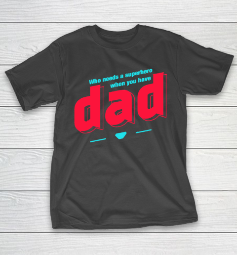 Father's Day Funny Gift Ideas Apparel  Who needs a superhero when you have Dad T Shirt T-Shirt