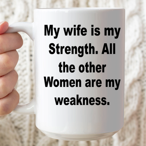 My Wife Is My Strength All The Other Women Are My Weakness Ceramic Mug 15oz