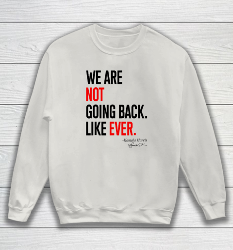 We Are Not Going Back Like Ever Kamala Harris 2024 President Sweatshirt 8