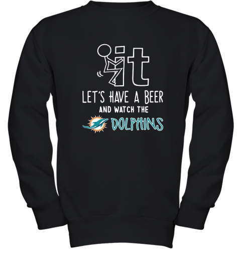 Fuck It Let's Have A Beer And Watch The Miami Dolphins Youth Sweatshirt