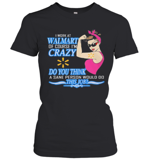 Strong Woman I Work At Walmart Of Course I'M Crazy Do You Think A Sane Person Would Do This Job Vintage Retro Women's T-Shirt