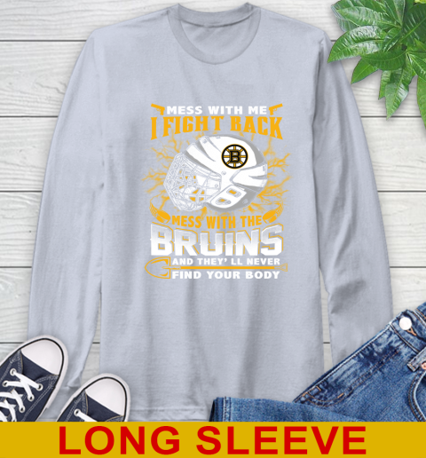NHL Hockey Boston Bruins Mess With Me I Fight Back Mess With My Team And They'll Never Find Your Body Shirt Long Sleeve T-Shirt 6