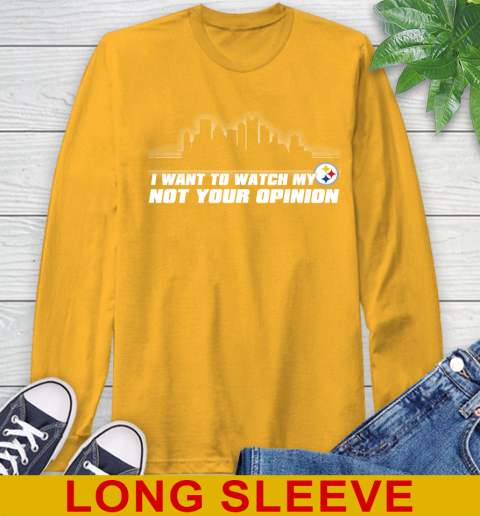 Pittsburgh Steelers NFL I Want To Watch My Team Not Your Opinion Long Sleeve T-Shirt 2