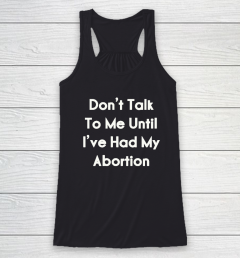 Don't Talk To Me Until I've Had My Abortion Racerback Tank