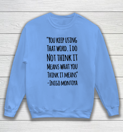 You keep using that word. I don't think it means what you think it means Sweatshirt 7