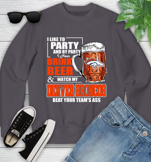 NFL I Like To Party And By Party I Mean Drink Beer and Watch My Denver Broncos Beat Your Team's Ass Football Youth Sweatshirt 5
