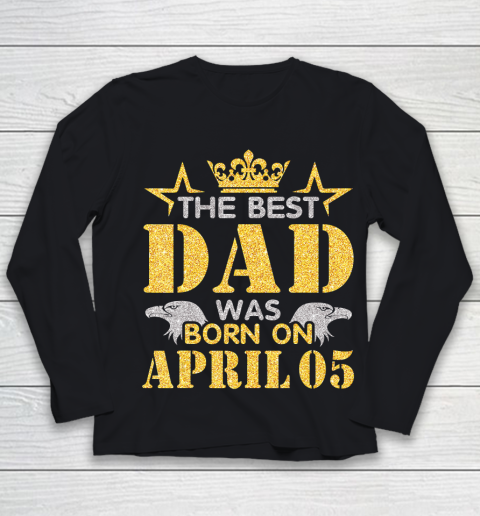 Father gift shirt The Best Dad Was Born On April 05 Happy Birthday My Daddy T Shirt Youth Long Sleeve