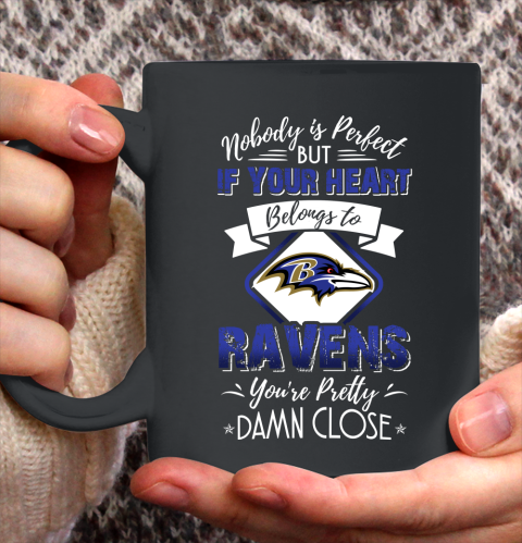 NFL Football Baltimore Ravens Nobody Is Perfect But If Your Heart Belongs To Ravens You're Pretty Damn Close Shirt Ceramic Mug 15oz