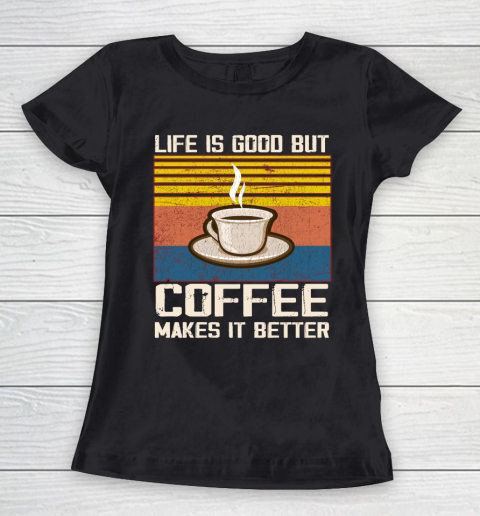 Life is good but Coffee makes it better Women's T-Shirt