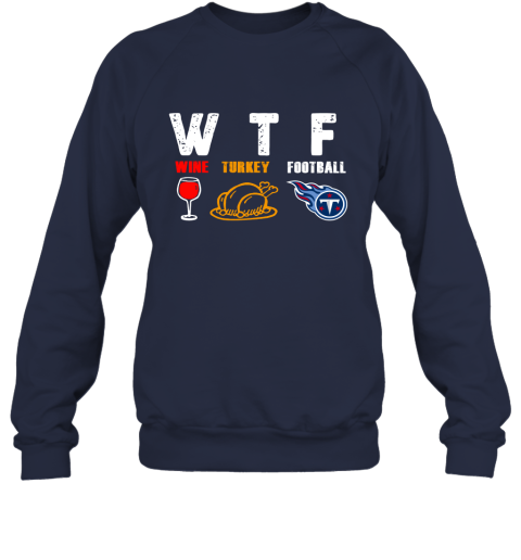 WTF Wine Turkey Football Tennessee Titans Thanksgiving Sweatshirt 