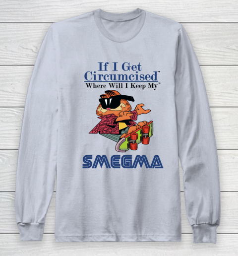 If I Get Circumcised When Will I Keep My Smegma Long Sleeve T-Shirt 4