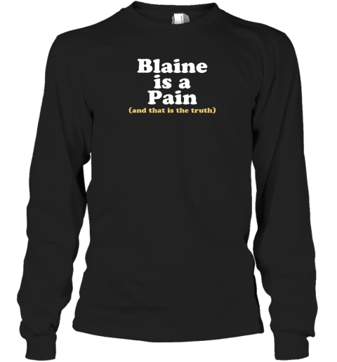 Blaine Is A Pain And That Is The Truth Long Sleeve T