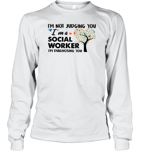 I'm Not Judging You Im A Social Worker Im Diagnosing You Long Sleeve T-Shirt